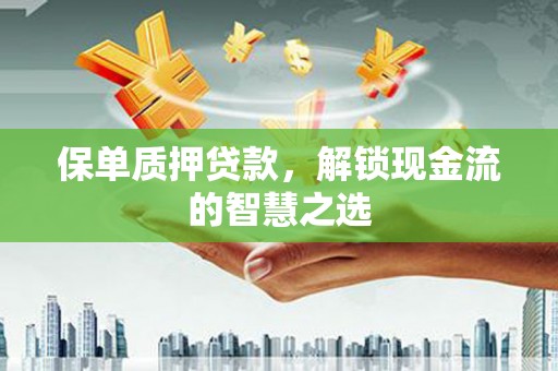 北镇保单质押贷款，解锁现金流的智慧之选