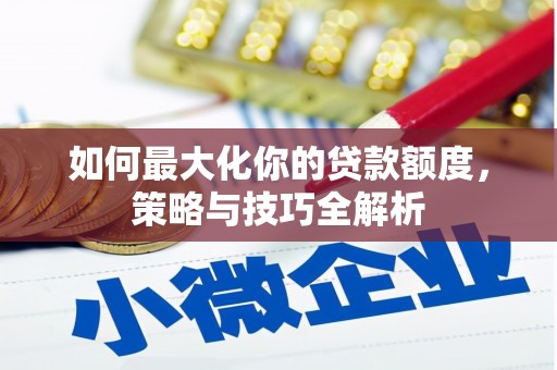 北镇如何最大化你的贷款额度，策略与技巧全解析