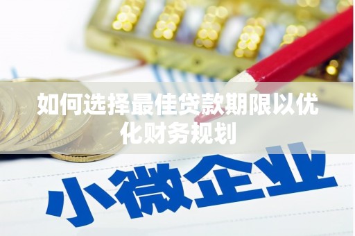 北镇如何选择最佳贷款期限以优化财务规划