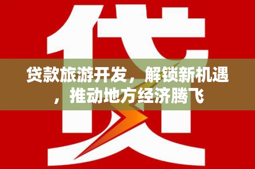 北镇贷款旅游开发，解锁新机遇，推动地方经济腾飞