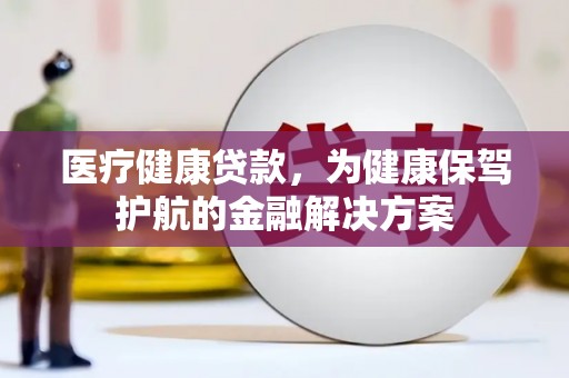 北镇医疗健康贷款，为健康保驾护航的金融解决方案