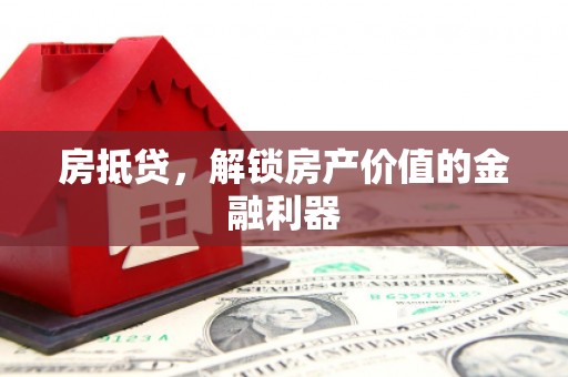 北镇房抵贷，解锁房产价值的金融利器