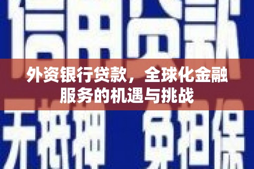 北镇外资银行贷款，全球化金融服务的机遇与挑战