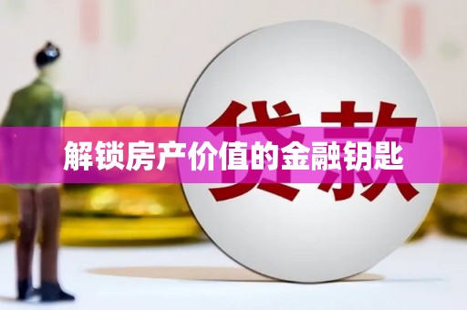 北镇解锁房产价值的金融钥匙