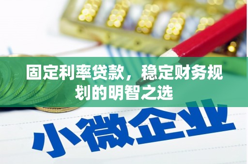 北镇固定利率贷款，稳定财务规划的明智之选