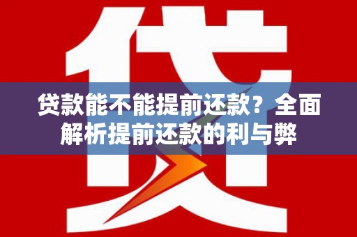 北镇贷款能不能提前还款？全面解析提前还款的利与弊