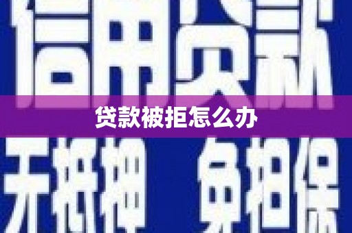 北镇贷款被拒怎么办